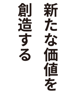 新たな価値を創造する